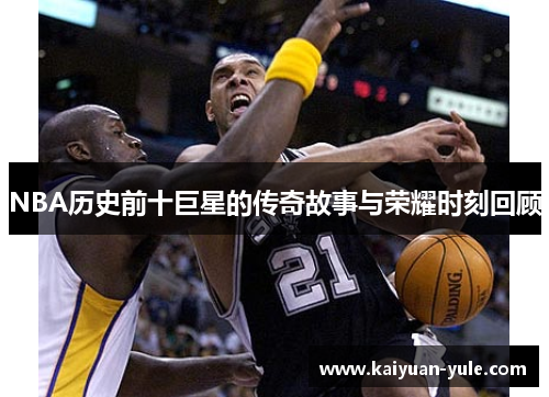 NBA历史前十巨星的传奇故事与荣耀时刻回顾