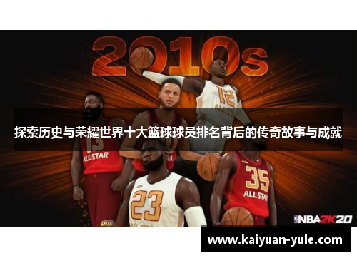 探索历史与荣耀世界十大篮球球员排名背后的传奇故事与成就