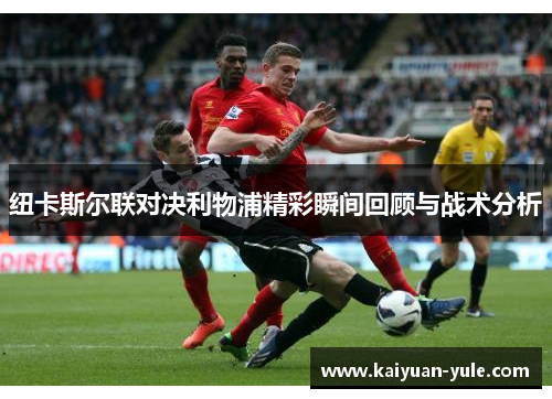 纽卡斯尔联对决利物浦精彩瞬间回顾与战术分析
