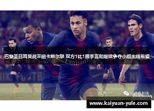 巴黎圣日耳曼战平纽卡斯尔联 双方1比1握手言和继续争夺小组出线希望