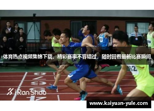 体育热点视频集锦下载，精彩赛事不容错过，随时回看最新比赛瞬间