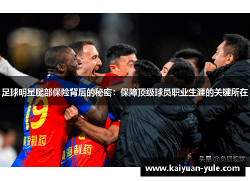 足球明星腿部保险背后的秘密：保障顶级球员职业生涯的关键所在