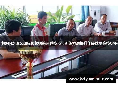 小姚明刘泽文训练视频揭秘篮球技巧与训练方法提升年轻球员竞技水平