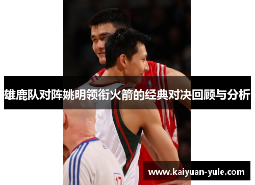 雄鹿队对阵姚明领衔火箭的经典对决回顾与分析