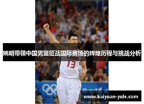 姚明带领中国男篮征战国际赛场的辉煌历程与挑战分析