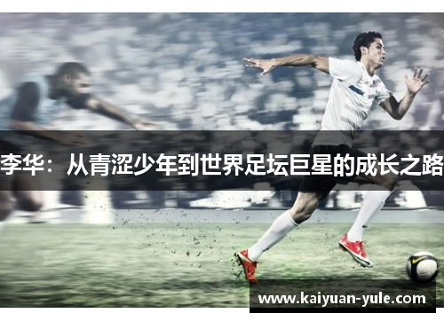 李华：从青涩少年到世界足坛巨星的成长之路