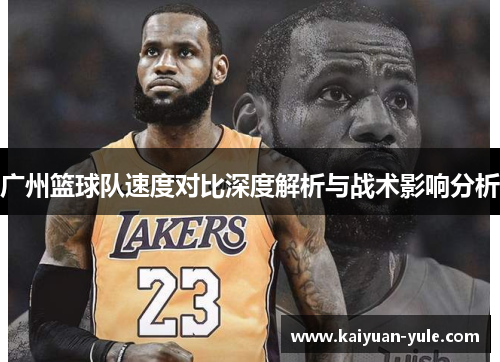 广州篮球队速度对比深度解析与战术影响分析