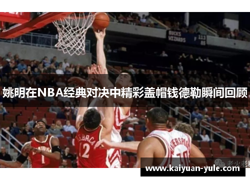 姚明在NBA经典对决中精彩盖帽钱德勒瞬间回顾