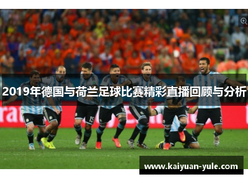 2019年德国与荷兰足球比赛精彩直播回顾与分析