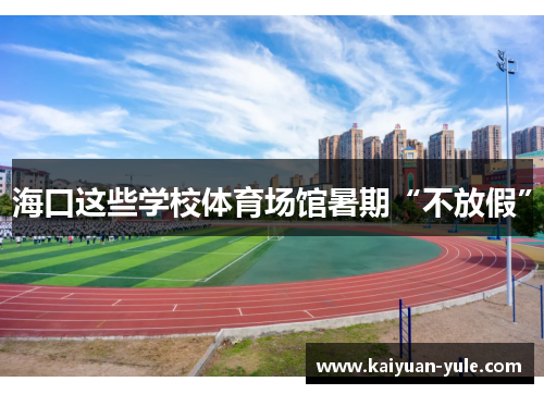 海口这些学校体育场馆暑期“不放假”